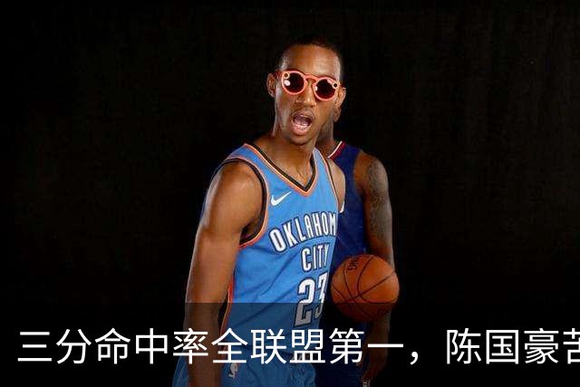 三分命中率全联盟第一，陈国豪苦练三分完成蜕变！