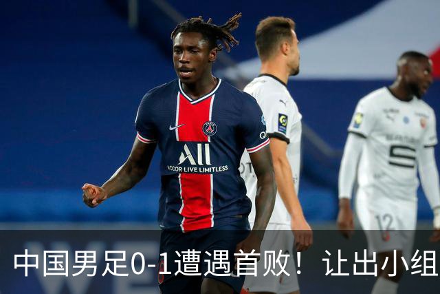 中国男足0-1遭遇首败！让出小组榜首+无缘提前出线，最新晋级形势有变