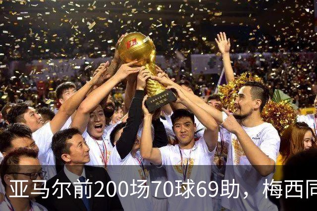 亚马尔前200场70球69助，梅西同期92球46助