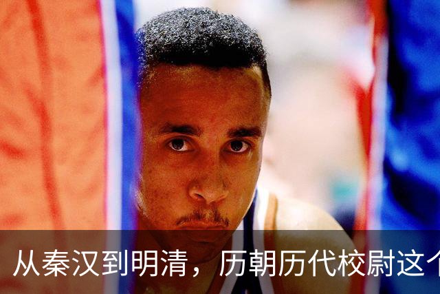 从秦汉到明清，历朝历代校尉这个武将官职到底是什么职位？