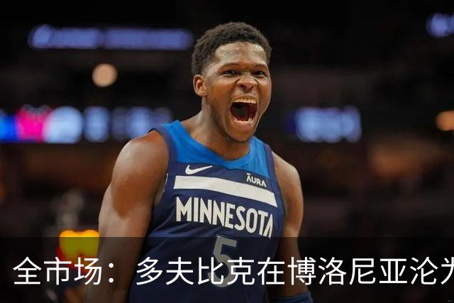 全市场：多夫比克在博洛尼亚沦为第四前锋，重返罗马不可避免