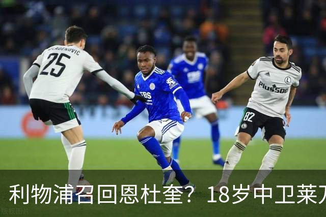 利物浦召回恩杜奎？18岁中卫莱万特表现引爆争议