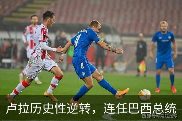 卢拉历史性逆转，连任巴西总统