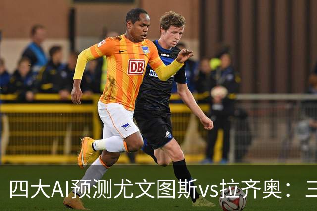 四大AI预测尤文图斯vs拉齐奥：三家看好主胜，一家倾向平局