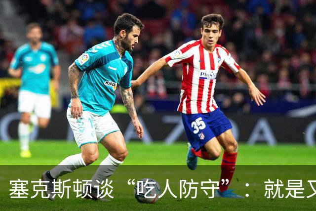 塞克斯顿谈“吃人防守”：就是又吼又笑，我知道他不想承担压力