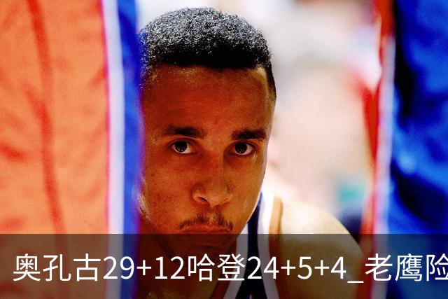 奥孔古29+12哈登24+5+4 老鹰险胜骑士