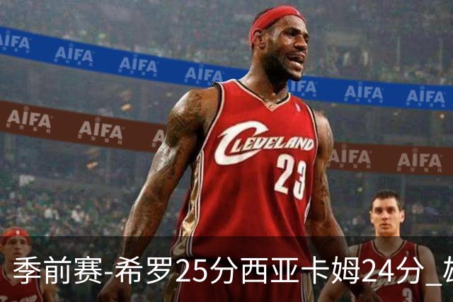 季前赛-希罗25分西亚卡姆24分 雄鹿加时险胜步行者