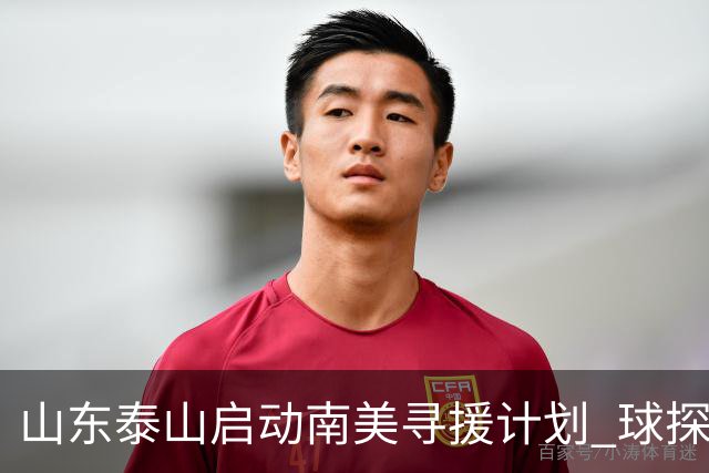 山东泰山启动南美寻援计划 球探与谈判团队即将启程考察