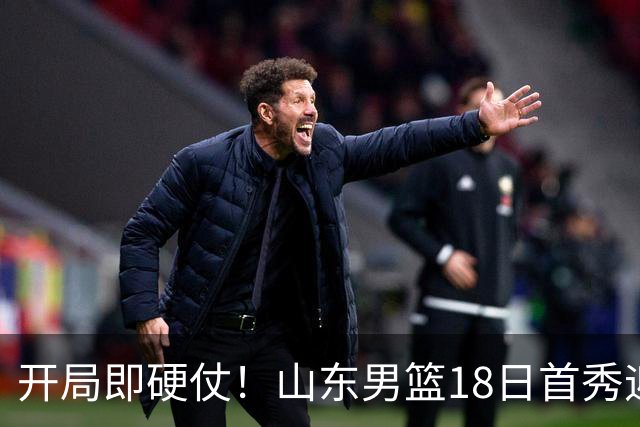 开局即硬仗！山东男篮18日首秀迎战辽宁，王岚嵚、克里斯战旧主