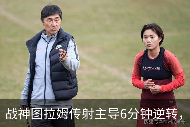 战神图拉姆传射主导6分钟逆转，国米展现蓝黑精神内核！
