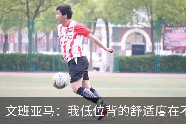 文班亚马：我低位背的舒适度在不断提升 这是我未来比赛的一部分