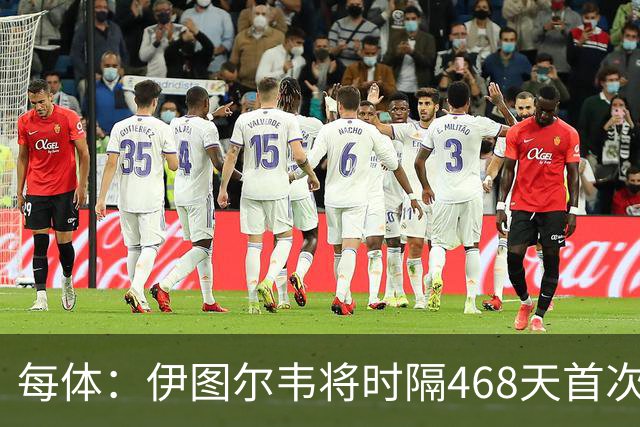 每体：伊图尔韦将时隔468天首次出场，国王杯迎埃尔切首秀