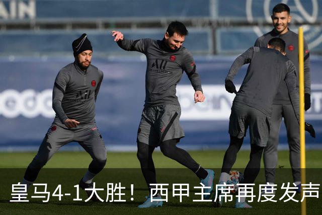 皇马4-1大胜！西甲主席再度发声，场上判罚引发热议，穆帅公开回应