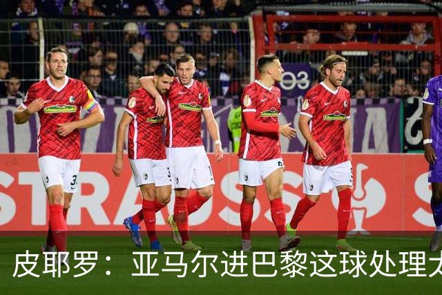 皮耶罗：亚马尔进巴黎这球处理太好了，这就是天赋