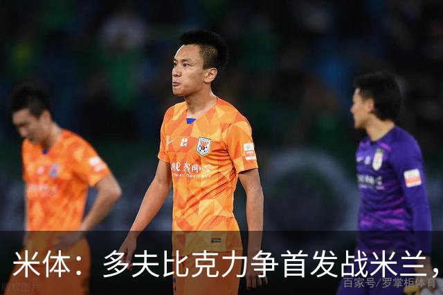 米体：多夫比克力争首发战米兰，但延斯-厄德高更占优