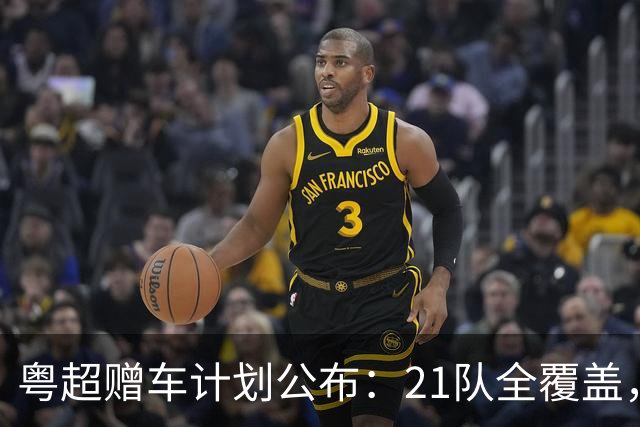 粤超赠车计划公布：21队全覆盖，决赛夜抽使用权送现场球迷