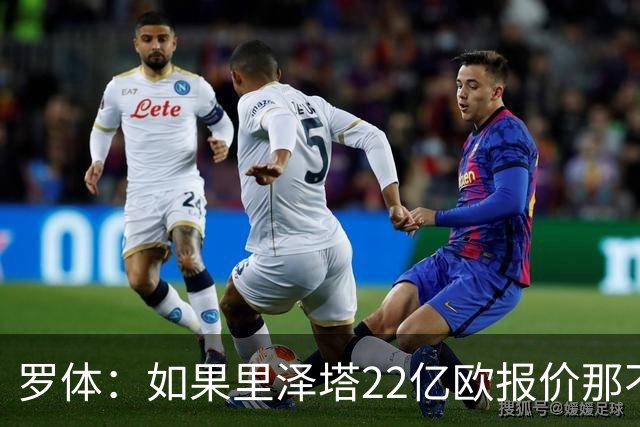 罗体：如果里泽塔22亿欧报价那不勒斯属实，那德佬拒绝是错误