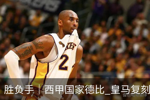 胜负手｜西甲国家德比 皇马复刻巴黎战法 拷问弗里克透支体系