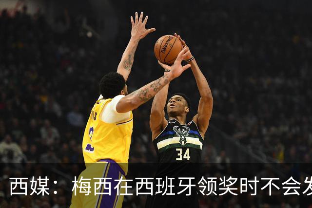 西媒：梅西在西班牙领奖时不会发言，他希望及时赶回球队参赛