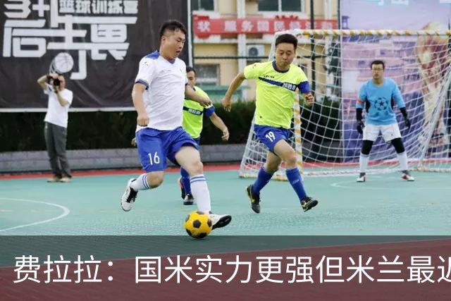 费拉拉：国米实力更强但米兰最近在德比战5胜2平，皮奥将决定比赛