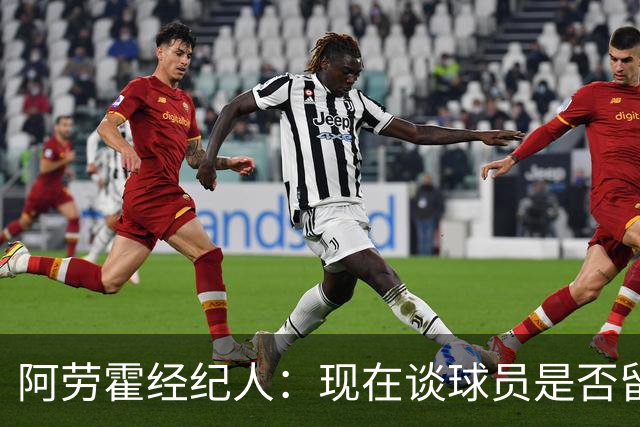 阿劳霍经纪人：现在谈球员是否留在利物浦还为时过早