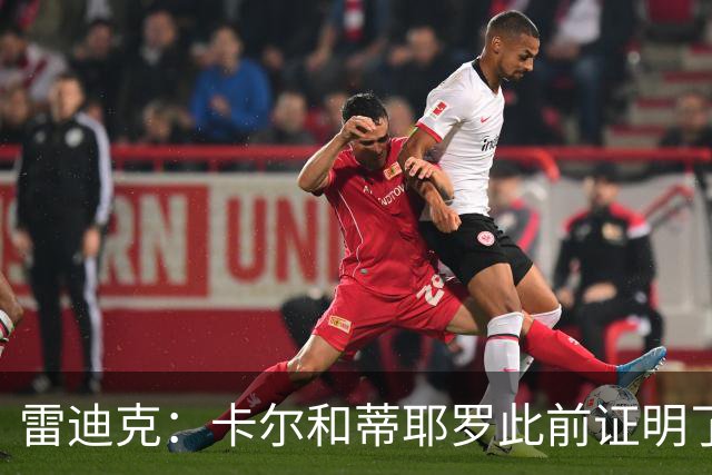 雷迪克：卡尔&蒂耶罗此前证明了自己 今天其他球员也能得到机会