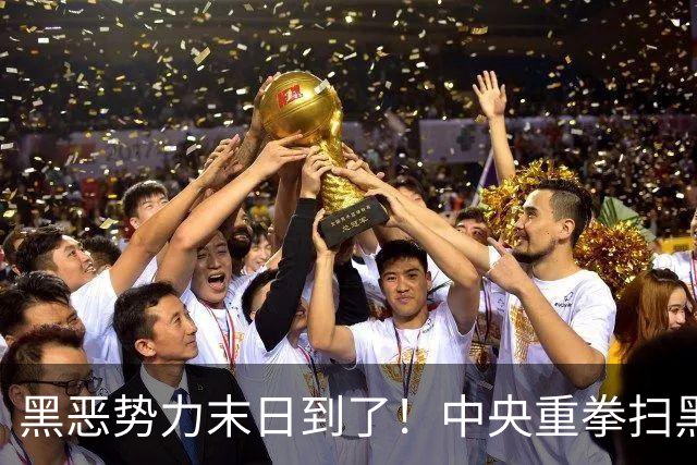 黑恶势力末日到了！中央重拳扫黑，打财断血挖保护伞，都跑不了