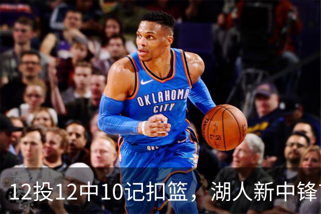 12投12中10记扣篮，湖人新中锋首秀获奥尼尔赐名