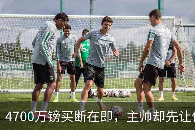 4700万镑买断在即，主帅却先让他学英语
