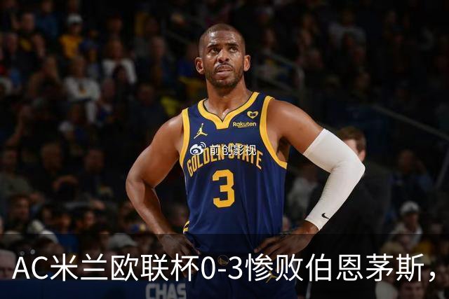AC米兰欧联杯0-3惨败伯恩茅斯，暴露战术与阵容深度危机