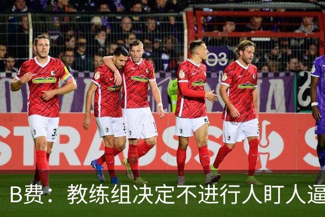 B费：教练组决定不进行人盯人逼抢 战术是否有误？这不该由我分析