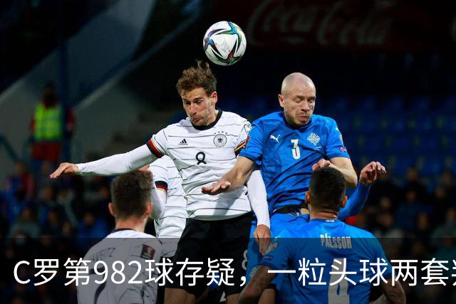 C罗第982球存疑，一粒头球两套判定引发争论