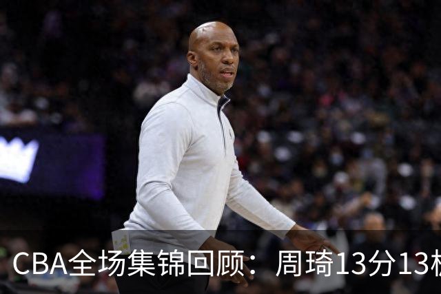 CBA全场集锦回顾：周琦13分13板，北京力克山东