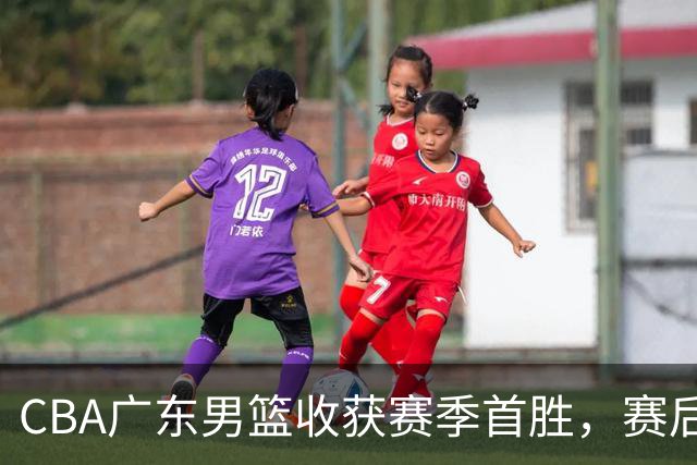 CBA广东男篮收获赛季首胜，赛后传来好消息，收到五大利好