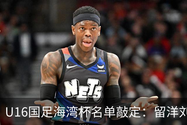 U16国足海湾杯名单敲定：留洋刘凯源、李东宸领衔 新帅迎首次大考